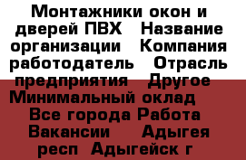 Монтажники окон и дверей ПВХ › Название организации ­ Компания-работодатель › Отрасль предприятия ­ Другое › Минимальный оклад ­ 1 - Все города Работа » Вакансии   . Адыгея респ.,Адыгейск г.